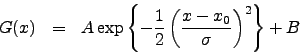 \begin{eqnarray*}
G(x) &=&
A \exp\left\{-\frac{1}{2}\left(\frac{x-x_0}{\sigma}\right)^2\right\} + B
\end{eqnarray*}