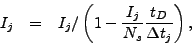 \begin{eqnarray*}
I_j & = & I_j /
\left(
1 -
\frac{I_j}{N_{s}}
\frac{t_{D}}{\Delta t_{j}}
\right) ,
\end{eqnarray*}